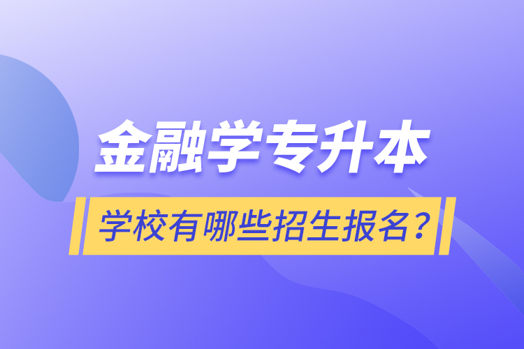 金融學(xué)專升本學(xué)校有哪些招生報名？