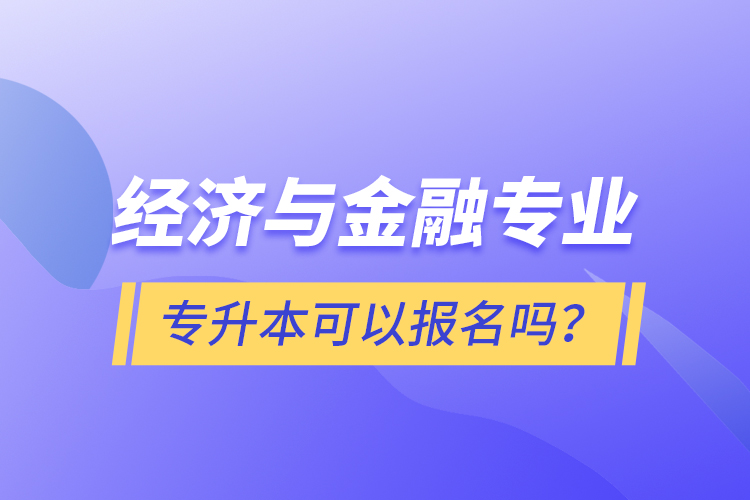 經(jīng)濟與金融專業(yè)專升本可以報名嗎？