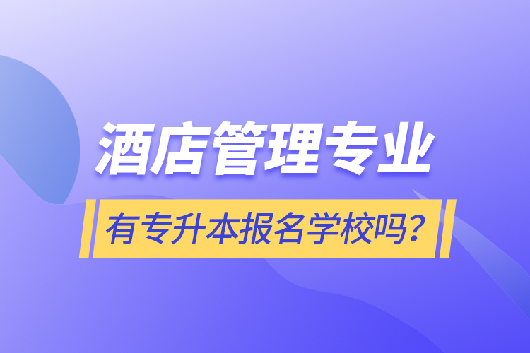 酒店管理專業(yè)有專升本報(bào)名學(xué)校嗎？