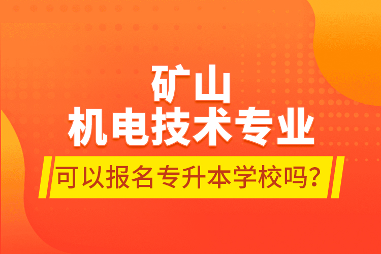 礦山機電技術專業(yè)可以報名專升本學校嗎？