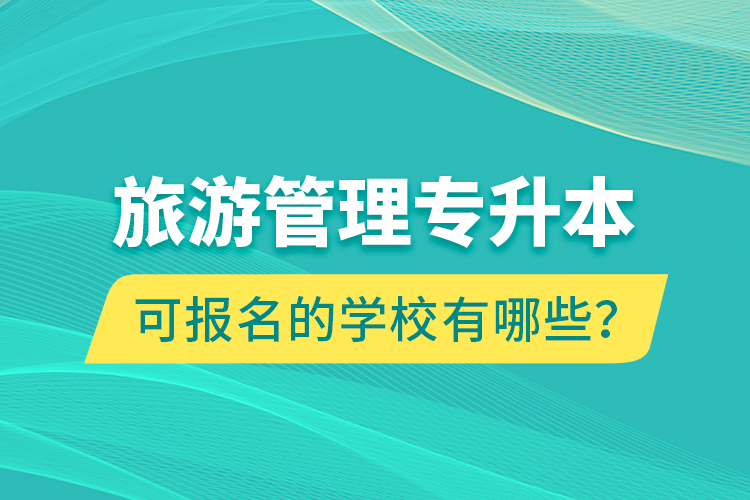 旅游管理專升本可報(bào)名的學(xué)校有哪些？