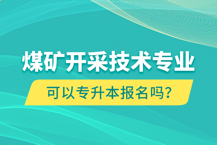 煤礦開采技術專業(yè)可以專升本報名嗎？