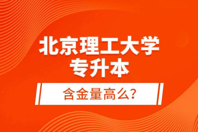 北京理工大學(xué)專升本含金量高么？