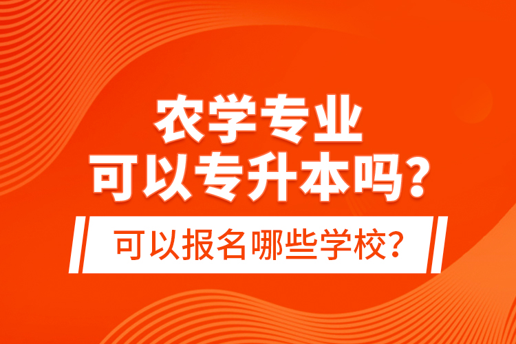 農(nóng)學(xué)專業(yè)可以專升本嗎？可以報(bào)名哪些學(xué)校？