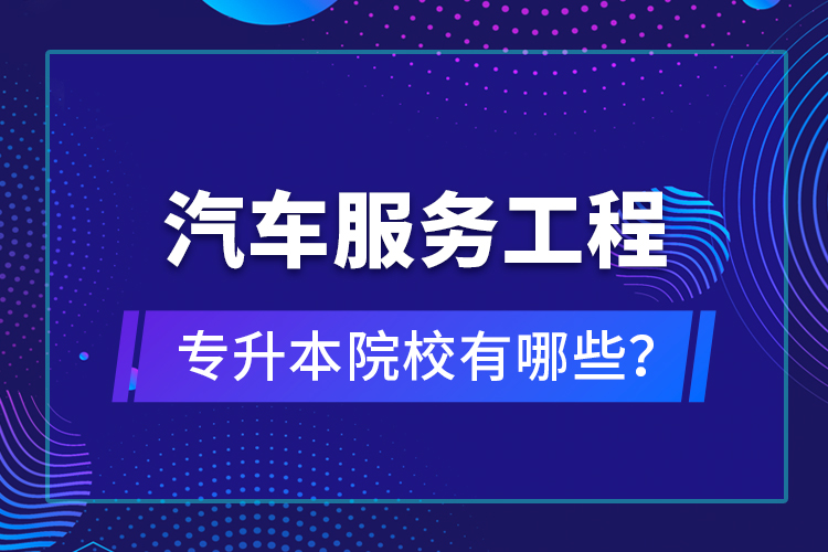 汽車服務(wù)工程專升本院校有哪些？