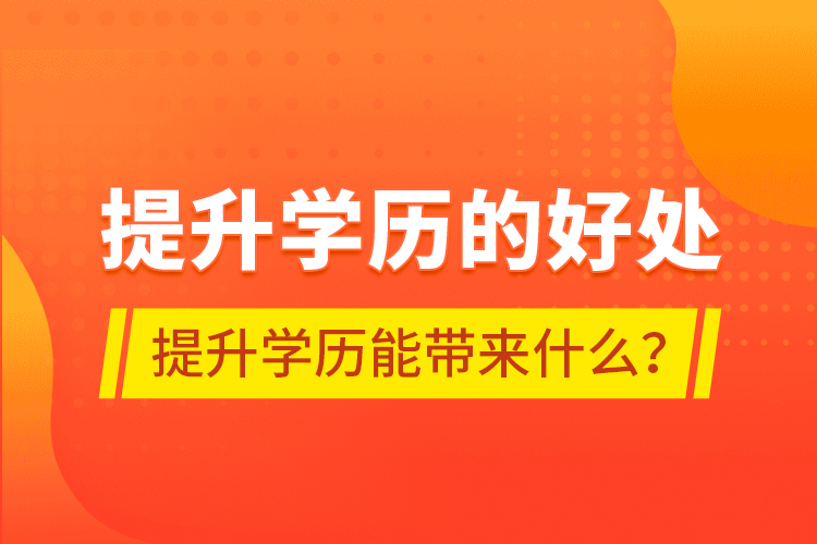 提升學(xué)歷的好處，提升學(xué)歷能帶來什么？