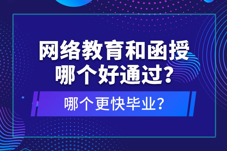 網(wǎng)絡教育和函授哪個好通過？哪個更快畢業(yè)？