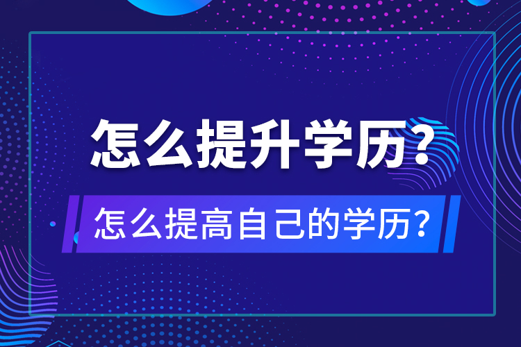 怎么提升學(xué)歷？怎么提高自己的學(xué)歷？