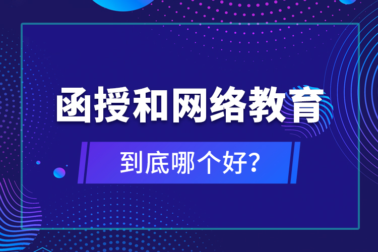 函授和網(wǎng)絡(luò)教育到底哪個好？