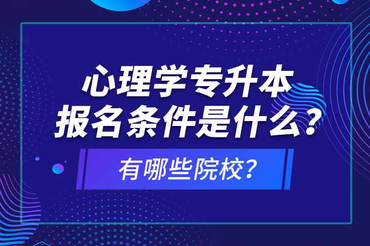 心理學(xué)專(zhuān)升本報(bào)名條件是什么？有哪些院校？