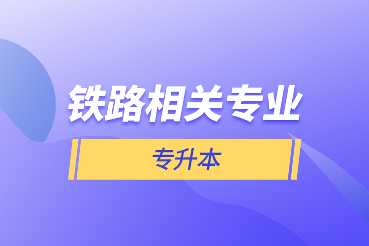 鐵路相關(guān)專業(yè)專升本