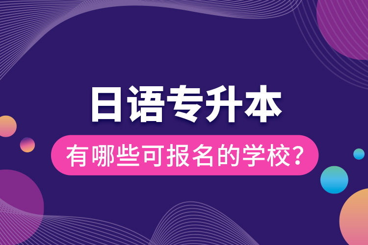 日語(yǔ)專升本有哪些可報(bào)名的學(xué)校？