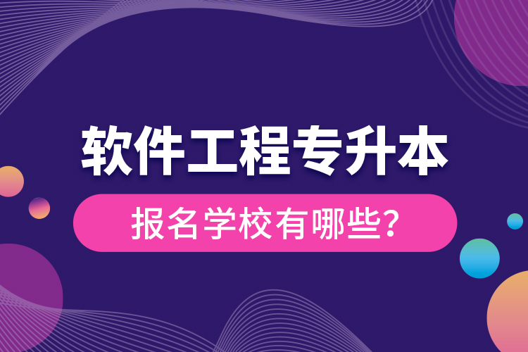 軟件工程專升本報(bào)名學(xué)校有哪些？