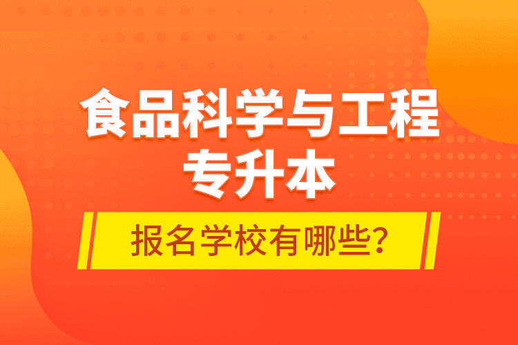 食品科學(xué)與工程專升本報(bào)名學(xué)校有哪些？