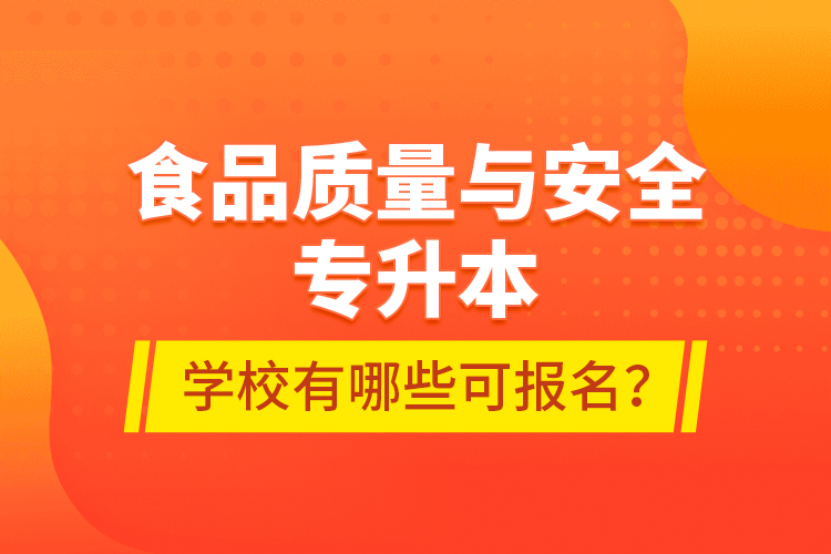 食品質(zhì)量與安全專升本學(xué)校有哪些可報(bào)名？