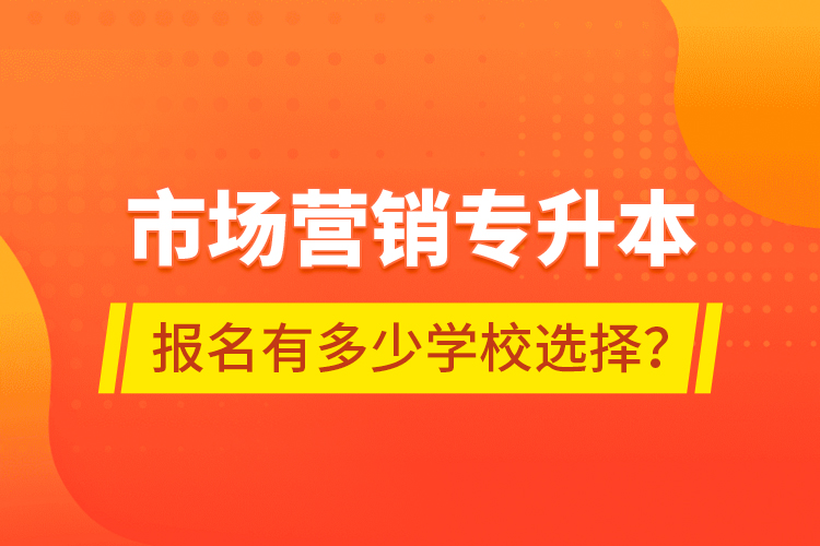 市場營銷專升本報名有多少學校選擇？