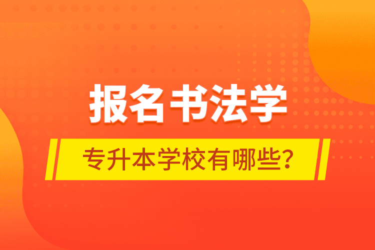 報名書法學(xué)專升本學(xué)校有哪些？