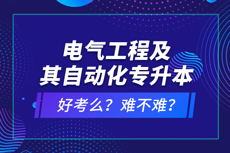 電氣工程及其自動化專升本考什么？難不難？