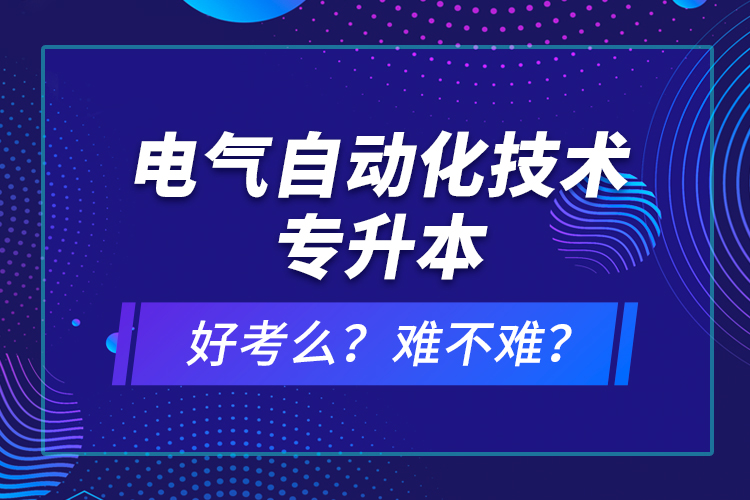 電氣自動化技術(shù)專升本考什么？難不難？