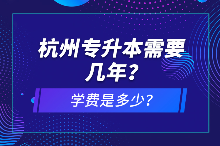 杭州專升本需要幾年？學(xué)費(fèi)是多少？