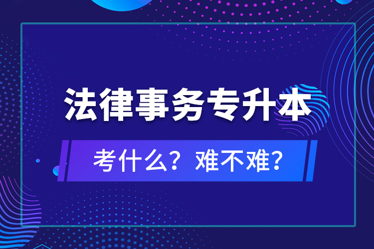 法律事務專升本考什么？難不難？