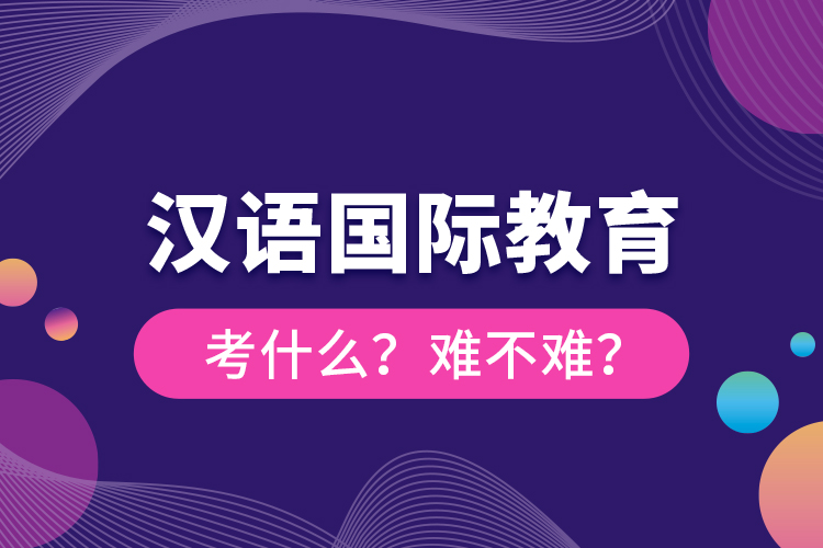 漢語國際教育考什么？難不難？