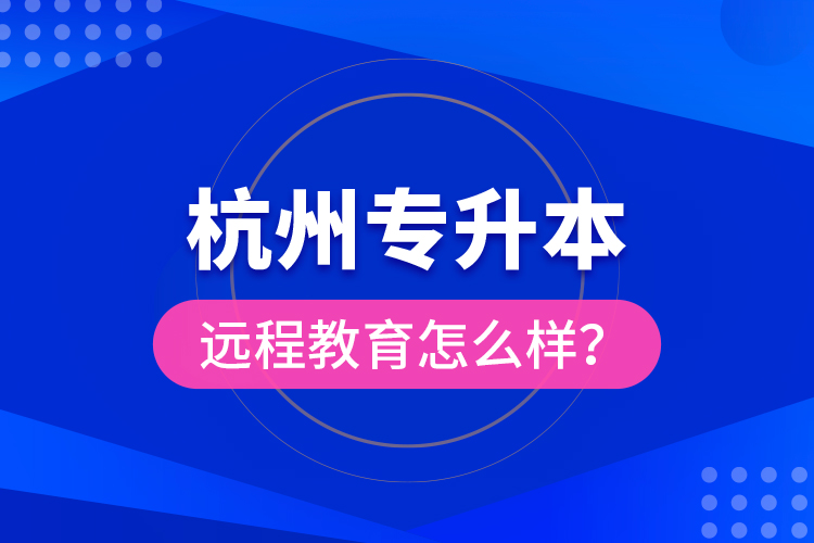 杭州專升本遠(yuǎn)程教育怎么樣？