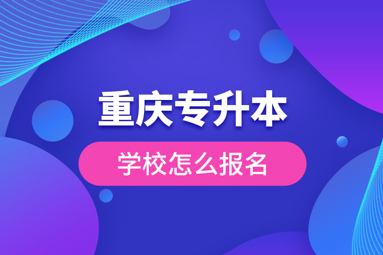 重慶專升本學校怎么報名