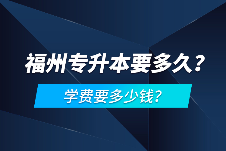 福州專(zhuān)升本要多久？學(xué)費(fèi)要多少錢(qián)？