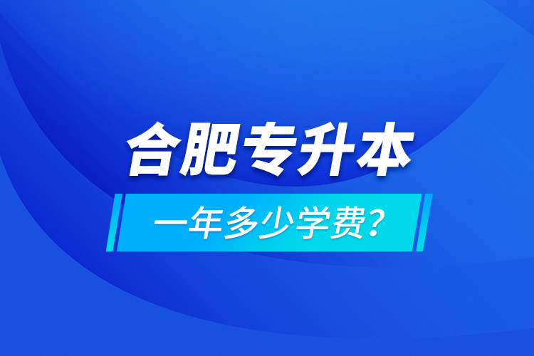 合肥專升本一年多少學(xué)費？