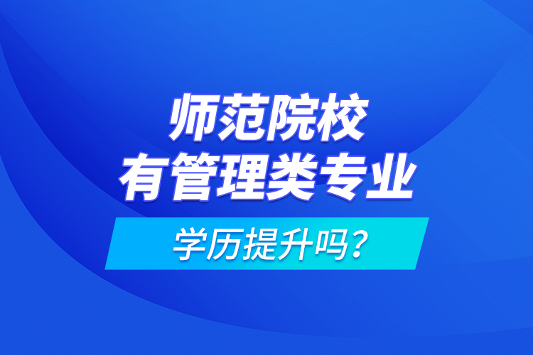 師范院校有管理類專業(yè)學(xué)歷提升嗎？