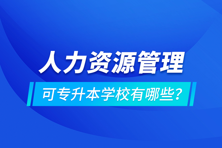 人力資源管理可專升本學(xué)校有哪些？