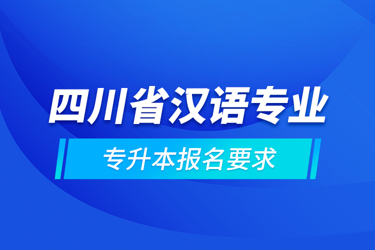 四川省漢語(yǔ)專業(yè)專升本報(bào)名要求