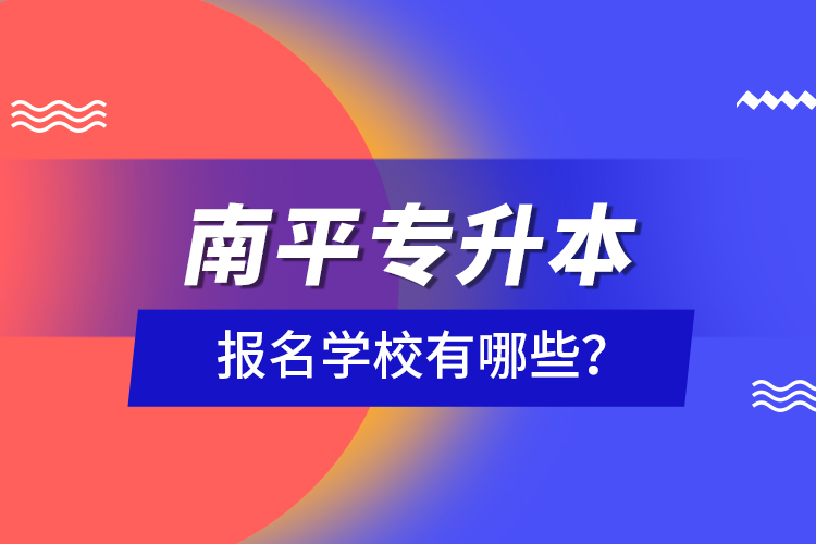 南平專升本報名學(xué)校有哪些？