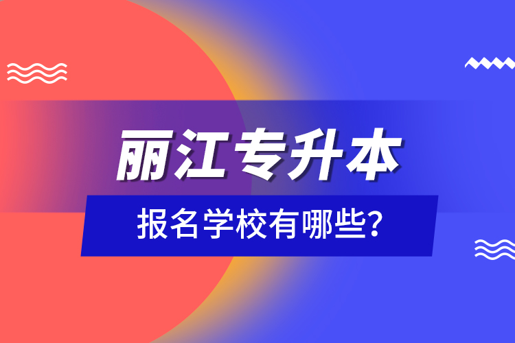 麗江專升本報(bào)名學(xué)校有哪些？