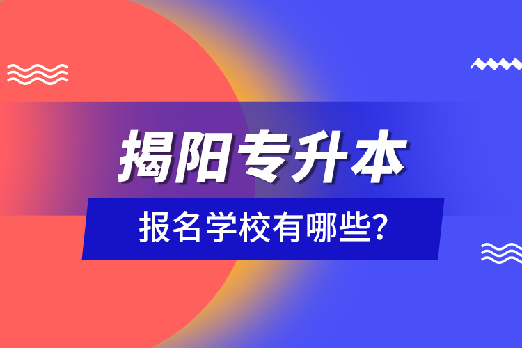 揭陽專升本報名學(xué)校有哪些？