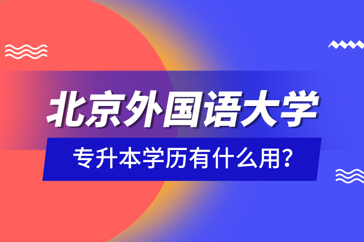 北京外國語大學專升本學歷有什么用？