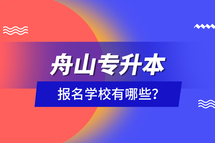 舟山專升本報名學校有哪些？