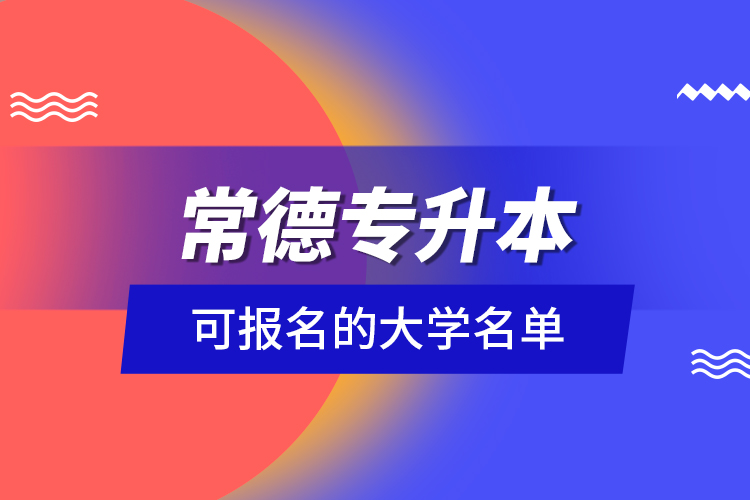 常德專(zhuān)升本可報(bào)名的大學(xué)名單