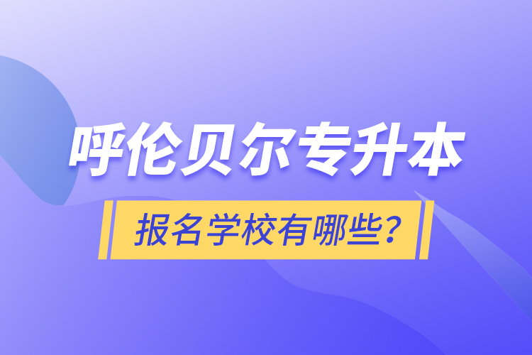 呼倫貝爾專升本報(bào)名有哪些學(xué)校？