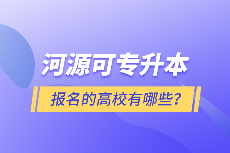 河源可專升本報名的高校有哪些？