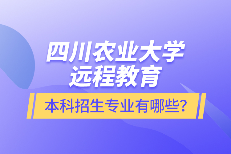 四川農(nóng)業(yè)大學(xué)遠(yuǎn)程教育本科招生專業(yè)有哪些？