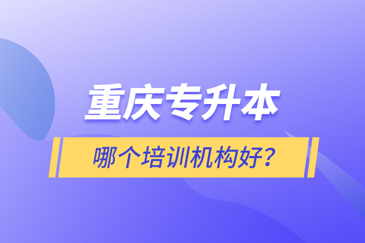 重慶專升本哪個(gè)培訓(xùn)機(jī)構(gòu)好？