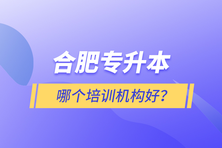 合肥專升本哪個(gè)培訓(xùn)機(jī)構(gòu)好？