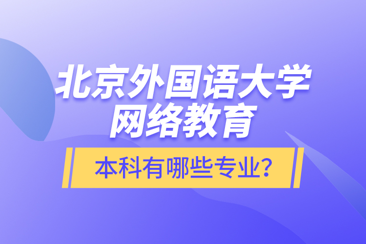 北京外國語大學(xué)網(wǎng)絡(luò)教育本科有哪些專業(yè)？