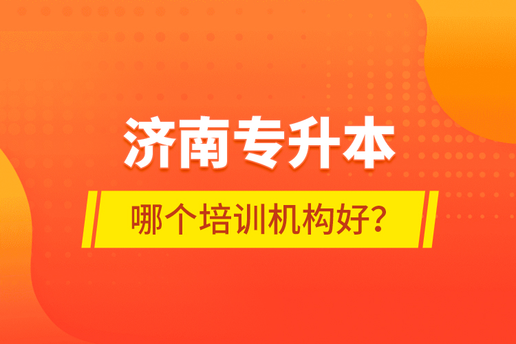 濟(jì)南專升本哪個(gè)培訓(xùn)機(jī)構(gòu)好？