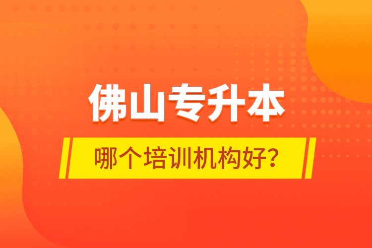 佛山專升本哪個培訓機構好？