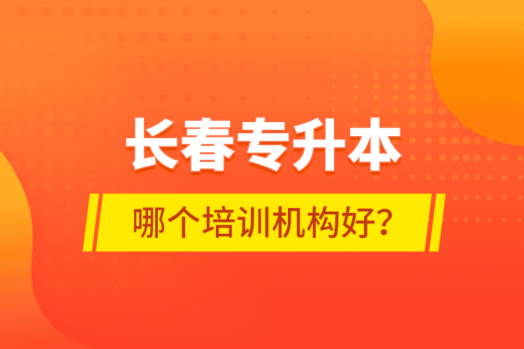 長春專升本哪個培訓(xùn)機構(gòu)好？