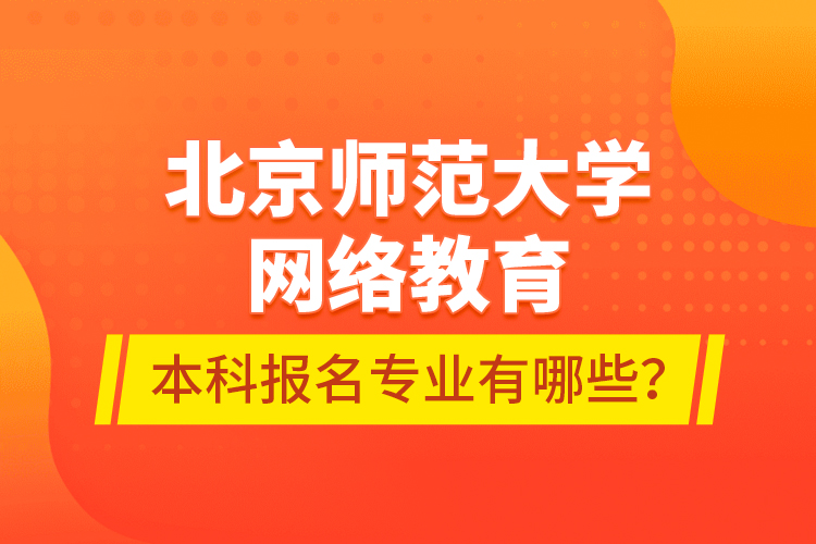 北京師范大學(xué)網(wǎng)絡(luò)教育本科報(bào)名專(zhuān)業(yè)有哪些？