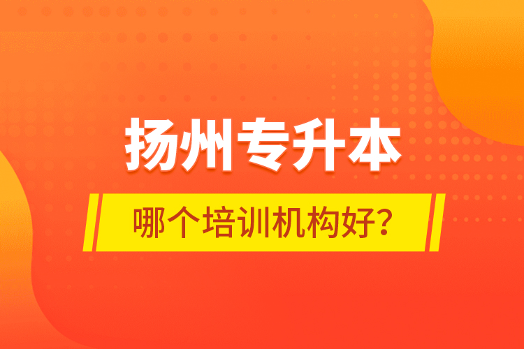 揚州專升本哪個培訓(xùn)機構(gòu)好？